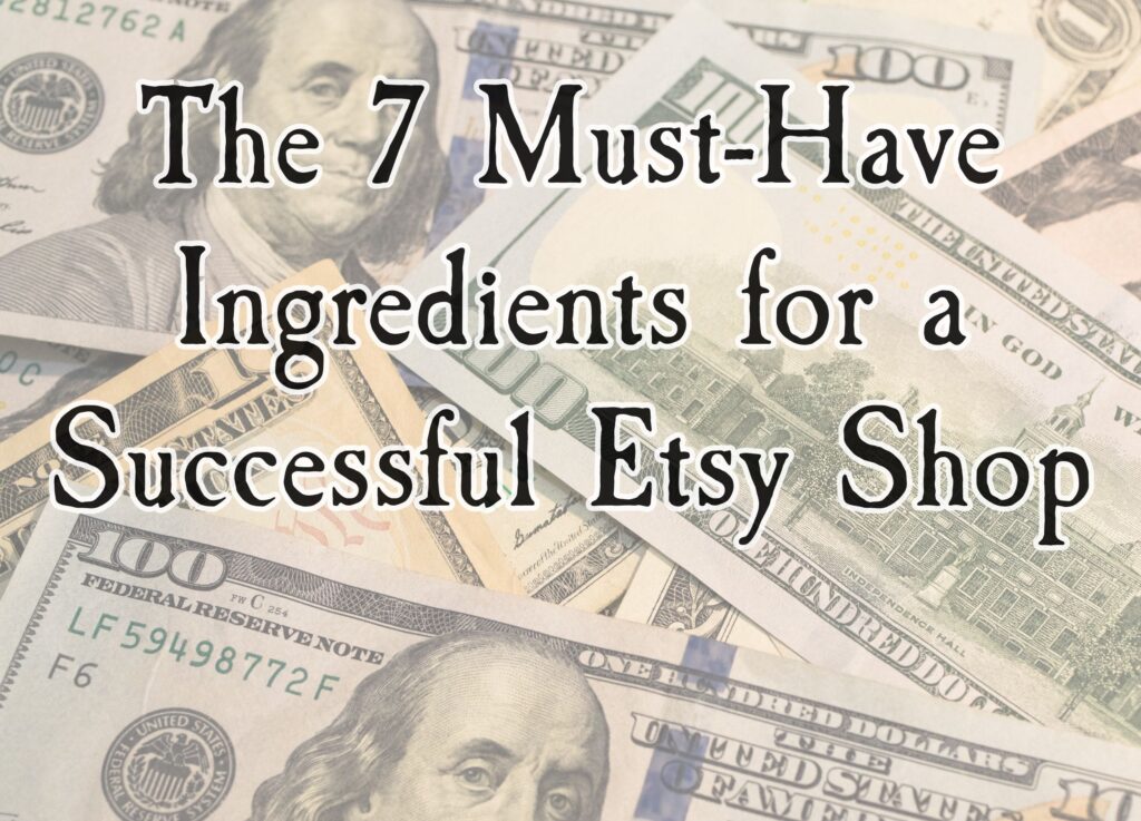 THE 7 MUST-HAVE INGREDIENTS FOR A SUCCESSFUL ETSY SHOP
