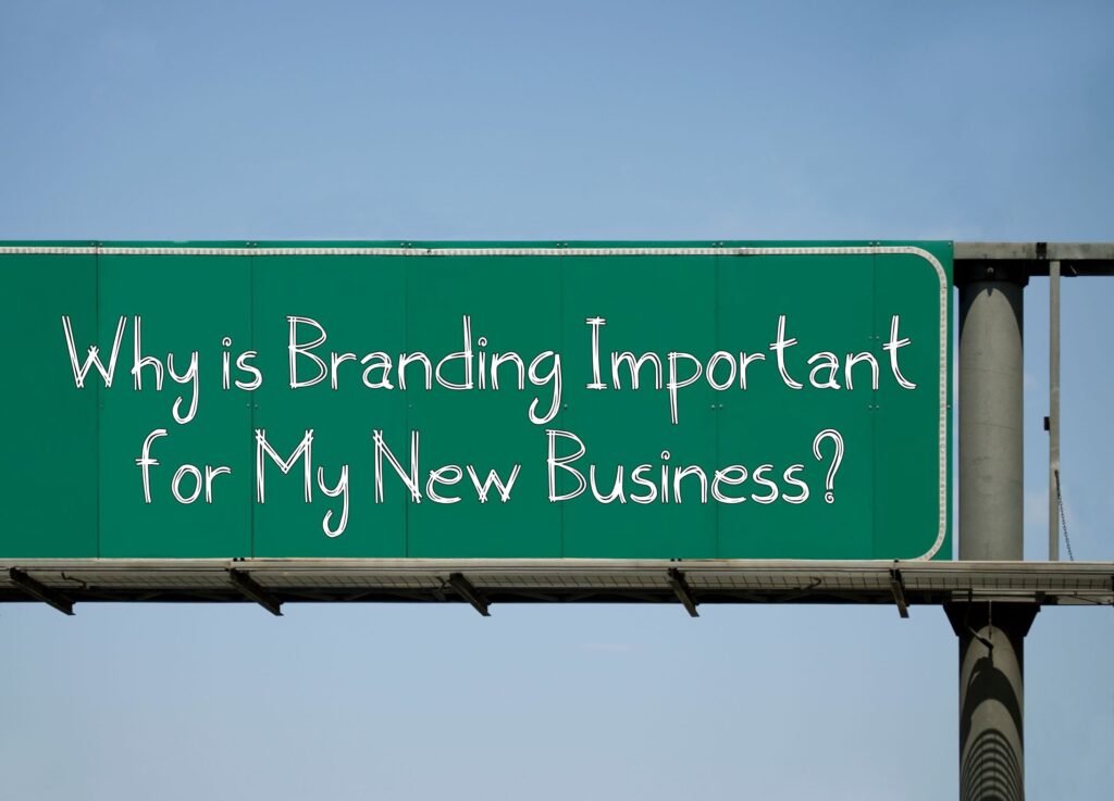 WHY IS BRANDING IMPORTANT FOR MY NEW BUSINESS?