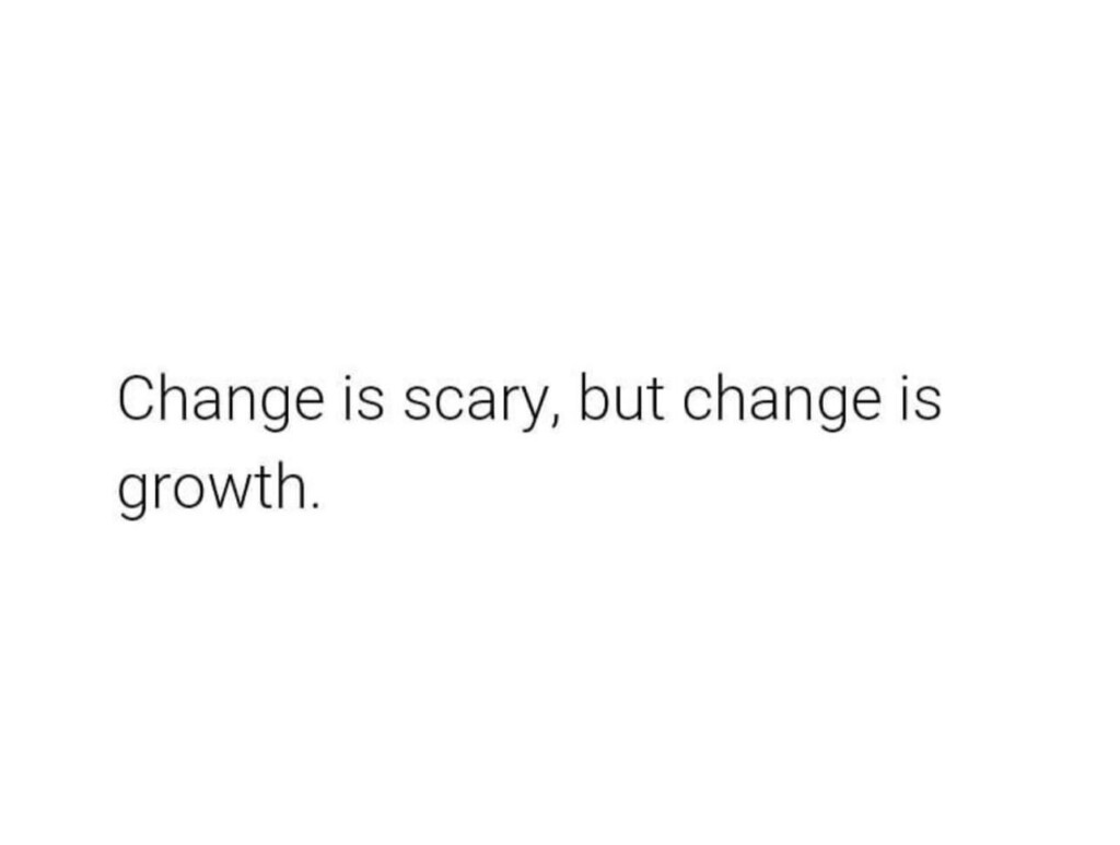 Change is Scary but Change is Growth