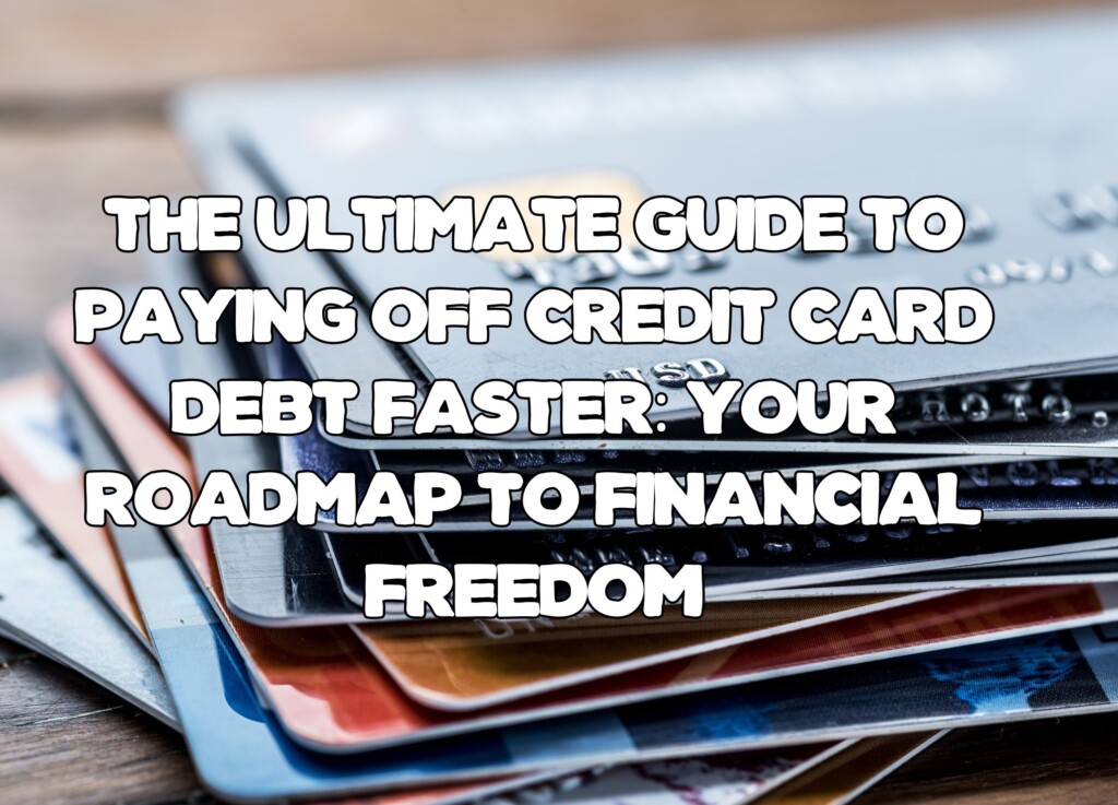 The Ultimate Guide to Paying Off Credit Card Debt Faster: Your Roadmap to Financial Freedom