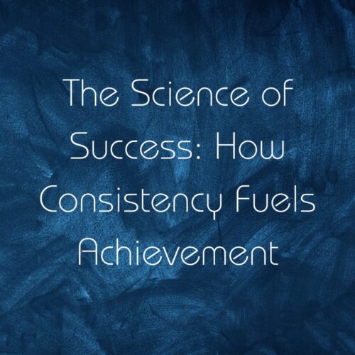 THE SCIENCE OF SUCCESS: HOW CONSISTENCY FUELS ACHIEVEMENT